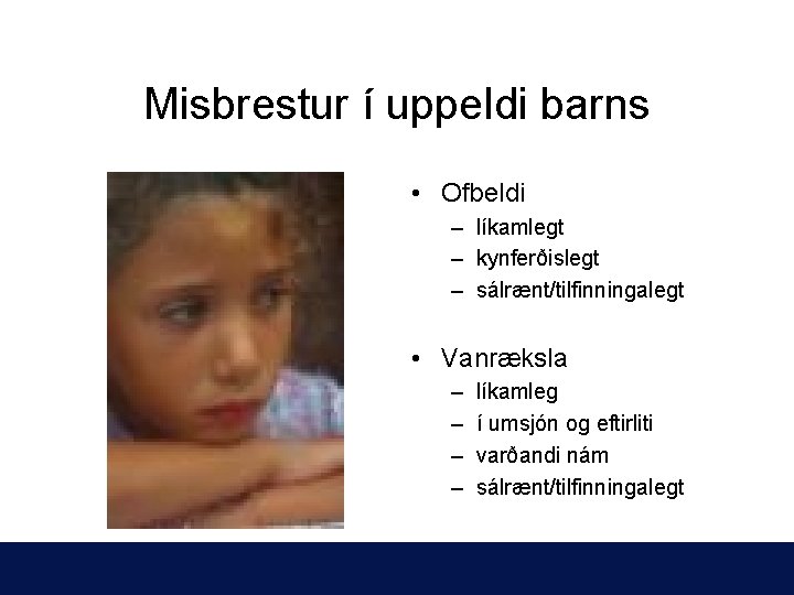 Misbrestur í uppeldi barns • Ofbeldi – líkamlegt – kynferðislegt – sálrænt/tilfinningalegt • Vanræksla