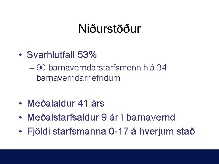 Niðurstöður • Svarhlutfall 53% – 90 barnaverndarstarfsmenn hjá 34 barnaverndarnefndum • Meðalaldur 41 árs