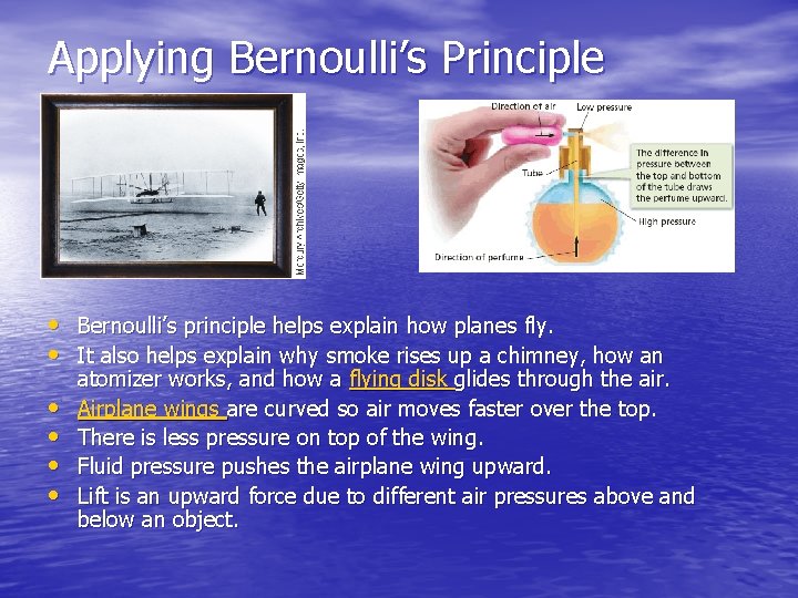 Applying Bernoulli’s Principle • Bernoulli’s principle helps explain how planes fly. • It also