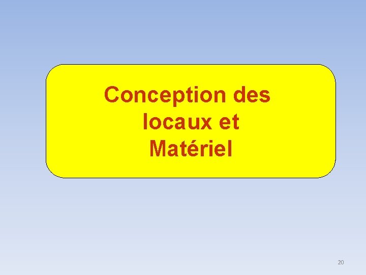Conception des locaux et Matériel 20 Conception des locaux et Matériel 20