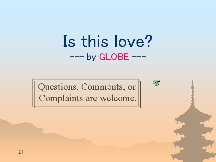Is this love? --- by GLOBE --Questions, Comments, or Complaints are welcome. 24 