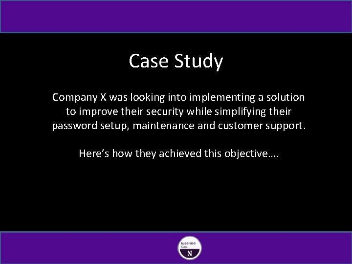 Case Study Company X was looking into implementing a solution to improve their security