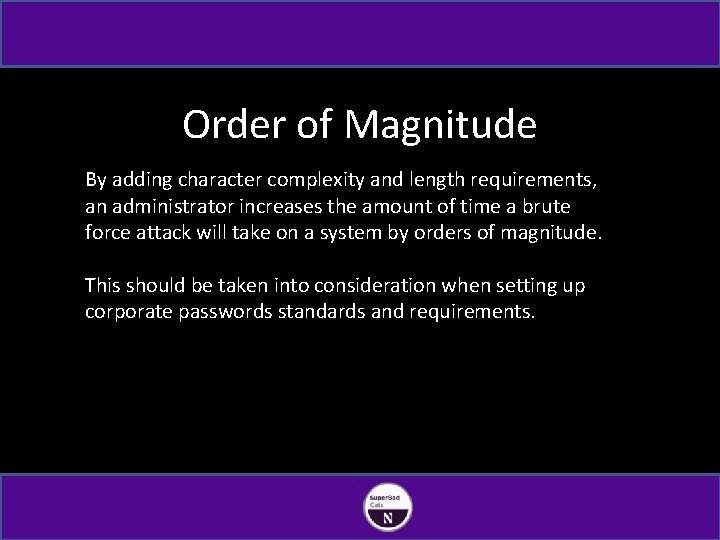 Order of Magnitude By adding character complexity and length requirements, an administrator increases the
