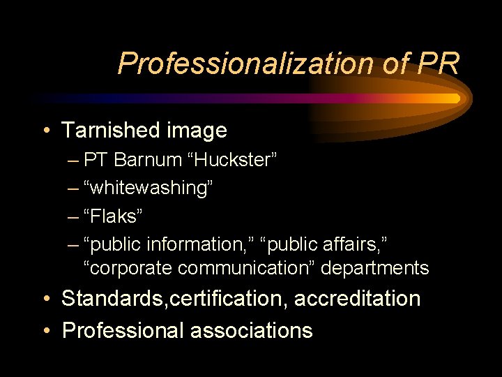 Professionalization of PR • Tarnished image – PT Barnum “Huckster” – “whitewashing” – “Flaks” Professionalization of PR • Tarnished image – PT Barnum “Huckster” – “whitewashing” – “Flaks”