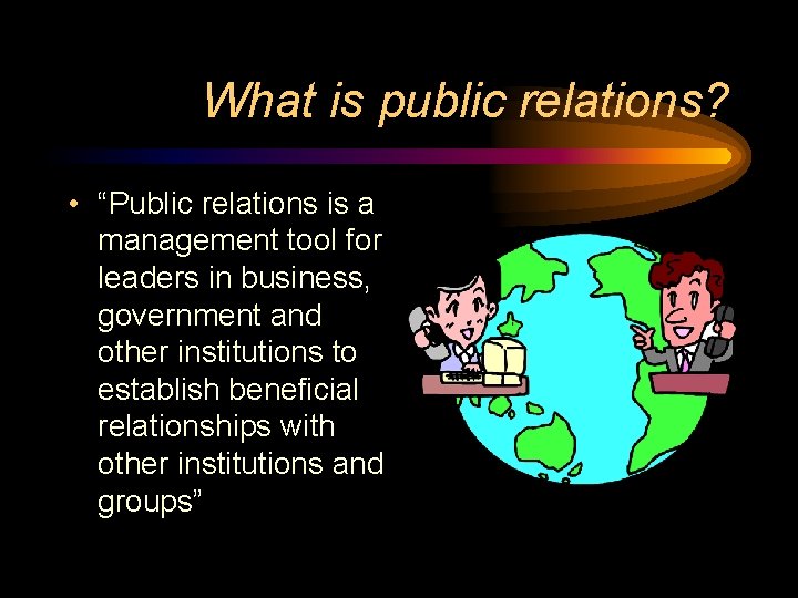 What is public relations? • “Public relations is a management tool for leaders in
