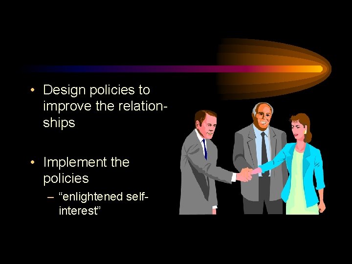  • Design policies to improve the relationships • Implement the policies – “enlightened