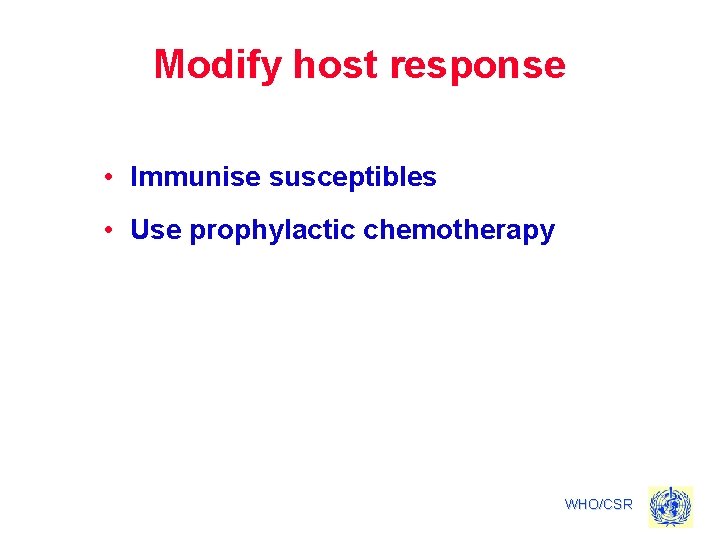 Modify host response • Immunise susceptibles • Use prophylactic chemotherapy WHO/CSR 