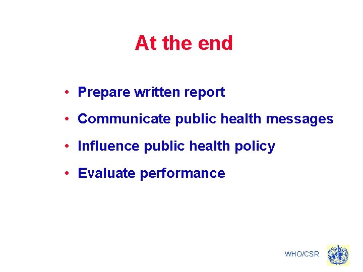 At the end • Prepare written report • Communicate public health messages • Influence