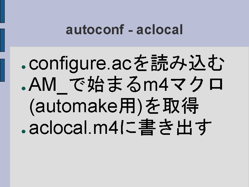autoconf - aclocal configure. acを読み込む ● AM_で始まるm 4マクロ (automake用)を取得 ● aclocal. m 4に書き出す ●