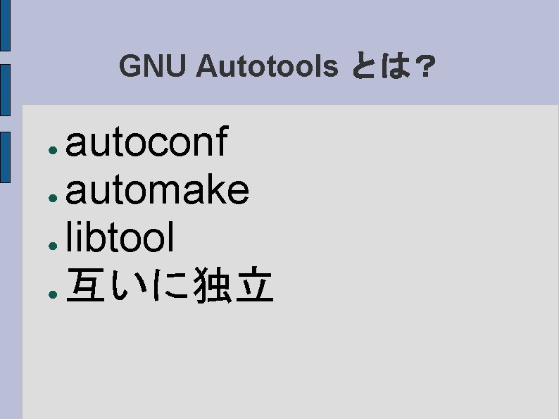 GNU Autotools とは？ autoconf ● automake ● libtool ● 互いに独立 ● 