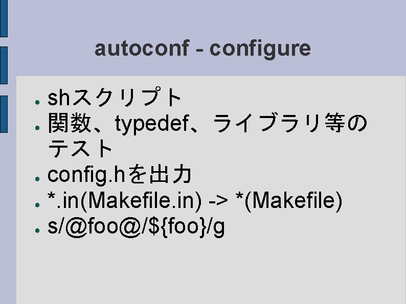 autoconf - configure ● ● ● shスクリプト 関数、typedef、ライブラリ等の テスト config. hを出力 *. in(Makefile. in)
