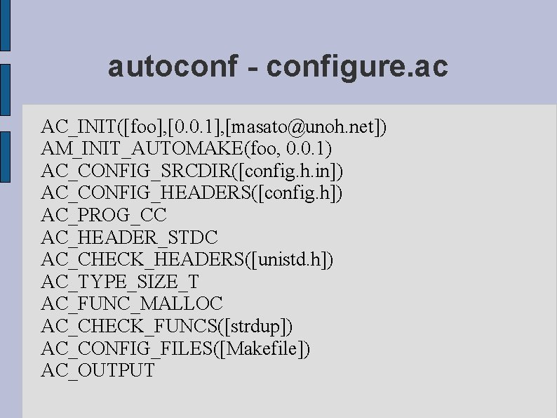 autoconf - configure. ac AC_INIT([foo], [0. 0. 1], [masato@unoh. net]) AM_INIT_AUTOMAKE(foo, 0. 0. 1)
