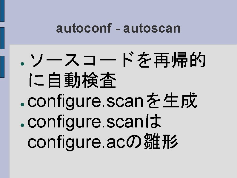 autoconf - autoscan ソースコードを再帰的 に自動検査 ● configure. scanを生成 ● configure. scanは configure. acの雛形 ●