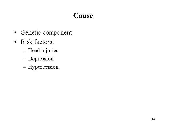 Cause • Genetic component • Risk factors: – Head injuries – Depression – Hypertension