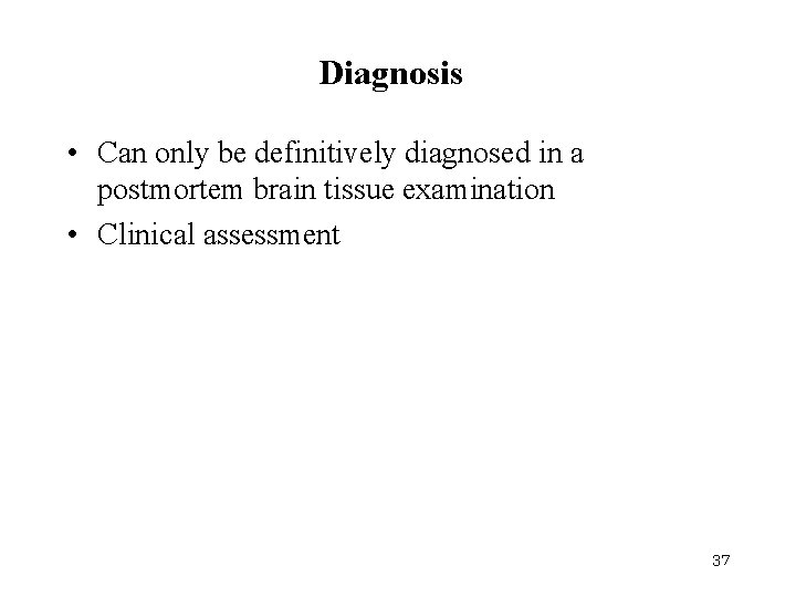Diagnosis • Can only be definitively diagnosed in a postmortem brain tissue examination •