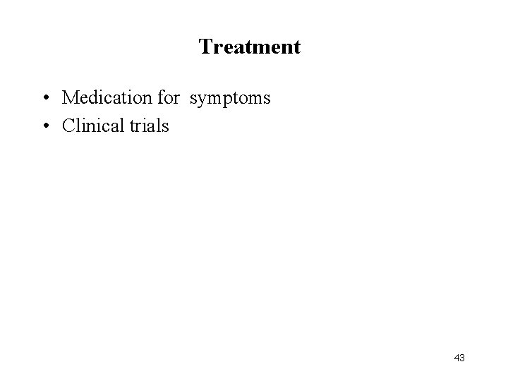 Treatment • Medication for symptoms • Clinical trials 43 