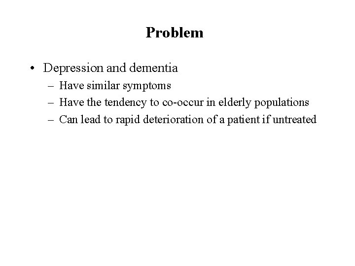 Problem • Depression and dementia – Have similar symptoms – Have the tendency to
