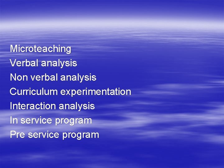 Microteaching Verbal analysis Non verbal analysis Curriculum experimentation Interaction analysis In service program Pre