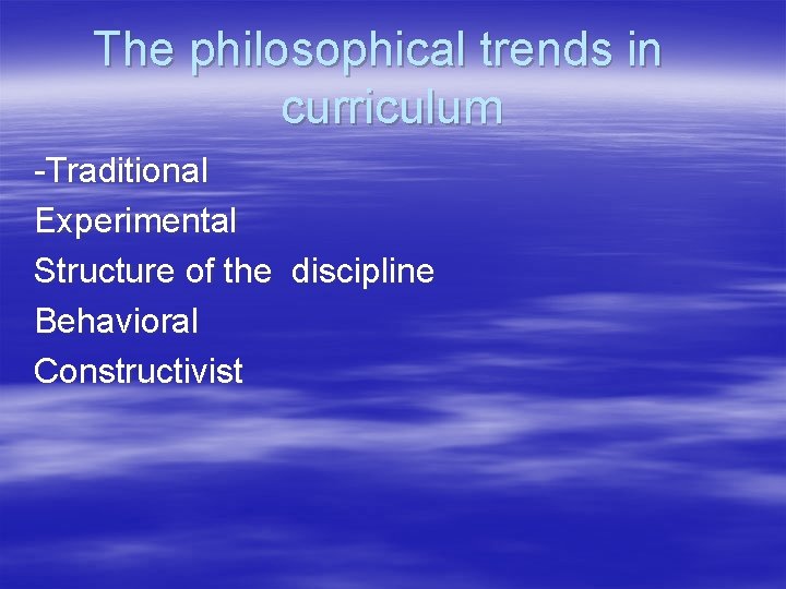 The philosophical trends in curriculum -Traditional Experimental Structure of the discipline Behavioral Constructivist 