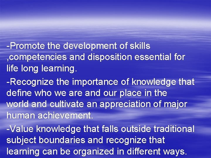 -Promote the development of skills , competencies and disposition essential for life long learning.