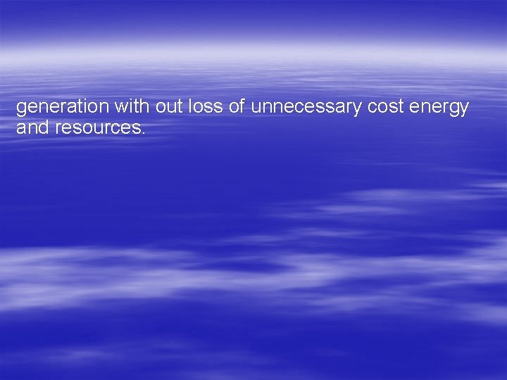 generation with out loss of unnecessary cost energy and resources. 