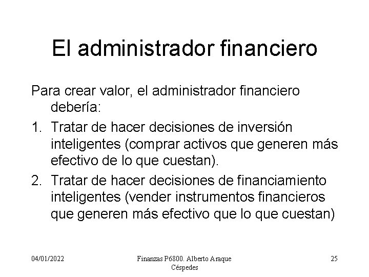 El administrador financiero Para crear valor, el administrador financiero debería: 1. Tratar de hacer