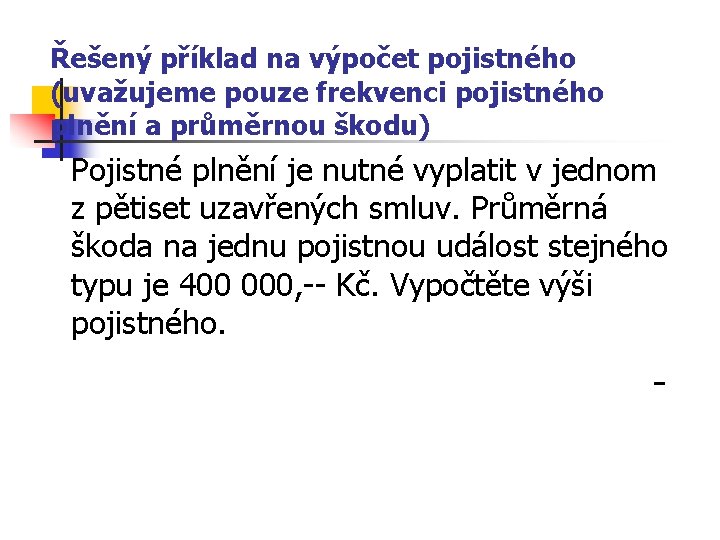 Řešený příklad na výpočet pojistného (uvažujeme pouze frekvenci pojistného plnění a průměrnou škodu) Pojistné Řešený příklad na výpočet pojistného (uvažujeme pouze frekvenci pojistného plnění a průměrnou škodu) Pojistné