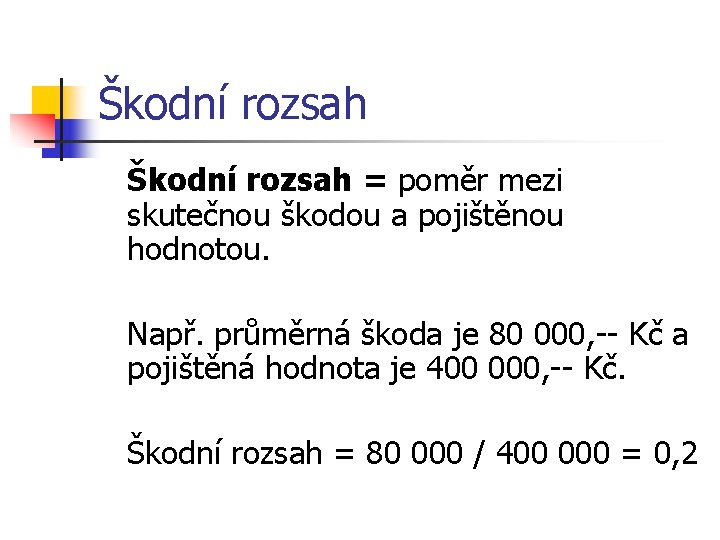 Škodní rozsah = poměr mezi skutečnou škodou a pojištěnou hodnotou. Např. průměrná škoda je Škodní rozsah = poměr mezi skutečnou škodou a pojištěnou hodnotou. Např. průměrná škoda je