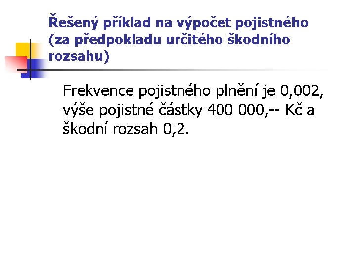 Řešený příklad na výpočet pojistného (za předpokladu určitého škodního rozsahu) Frekvence pojistného plnění je Řešený příklad na výpočet pojistného (za předpokladu určitého škodního rozsahu) Frekvence pojistného plnění je