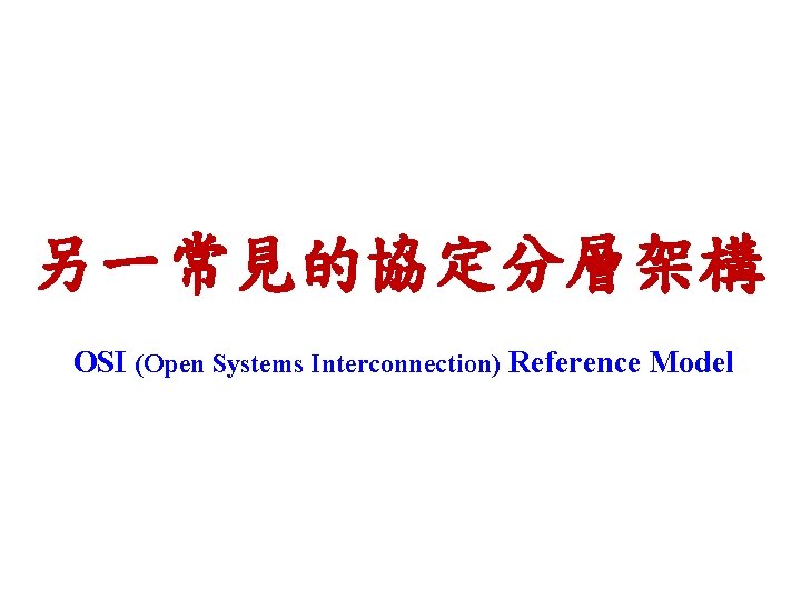 另一常見的協定分層架構 OSI (Open Systems Interconnection) Reference Model 