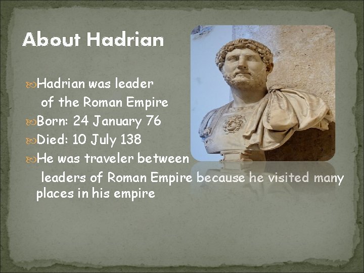 About Hadrian was leader of the Roman Empire Born: 24 January 76 Died: 10