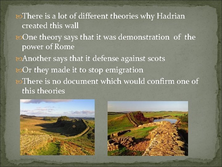  There is a lot of different theories why Hadrian created this wall One