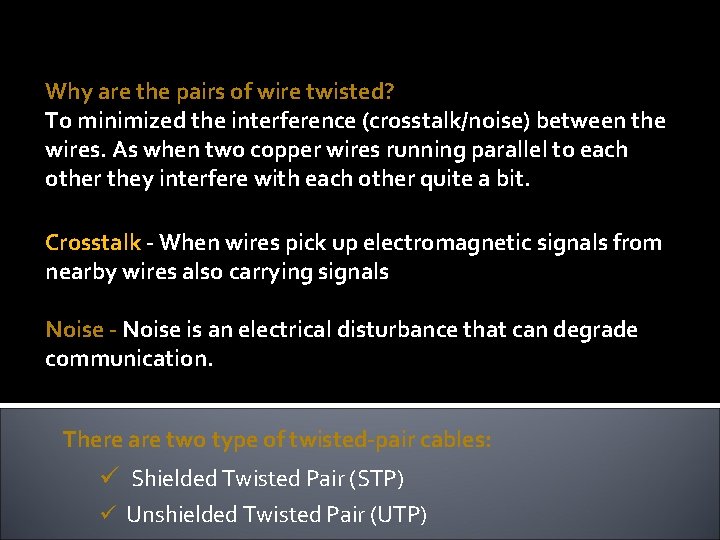 Why are the pairs of wire twisted? To minimized the interference (crosstalk/noise) between the