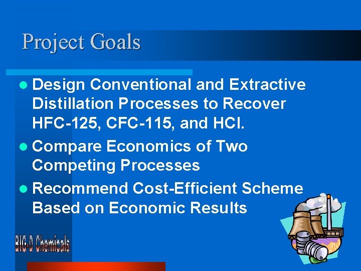 Project Goals l Design Conventional and Extractive Distillation Processes to Recover HFC-125, CFC-115, and