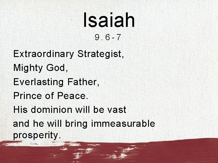 Isaiah 9. 6 -7 Extraordinary Strategist, Mighty God, Everlasting Father, Prince of Peace. His