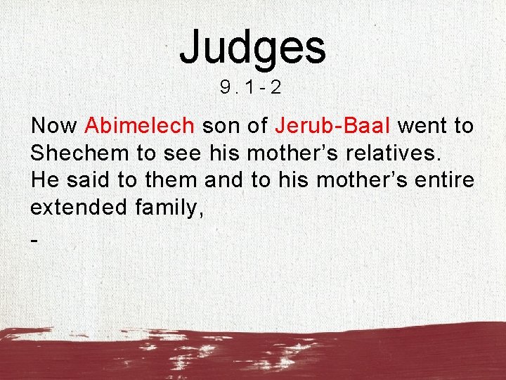 Judges 9. 1 -2 Now Abimelech son of Jerub-Baal went to Shechem to see