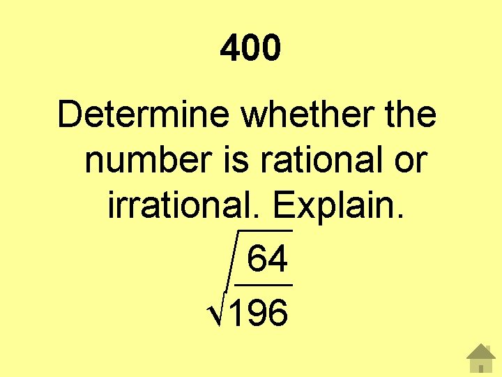 400 Determine whether the number is rational or irrational. Explain. 64 √ 196 