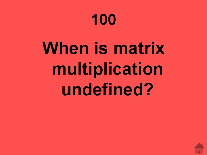 100 When is matrix multiplication undefined? 