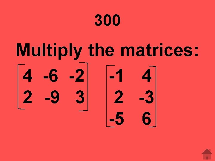 300 Multiply the matrices: 4 -6 -2 -1 4 2 -9 3 2 -3