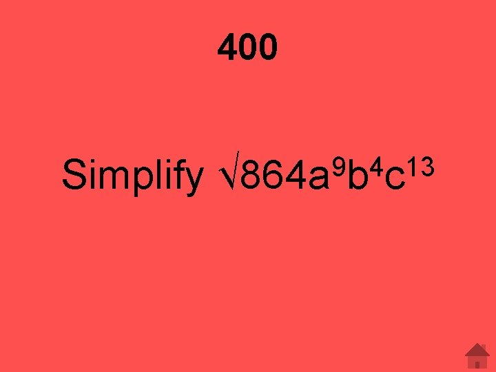 400 Simplify 9 4 13 √ 864 a b c 