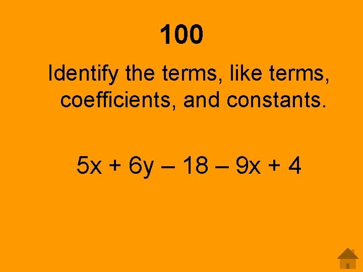 100 Identify the terms, like terms, coefficients, and constants. 5 x + 6 y