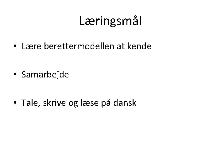 Læringsmål • Lære berettermodellen at kende • Samarbejde • Tale, skrive og læse på