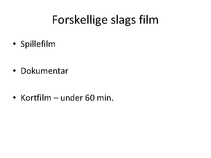 Forskellige slags film • Spillefilm • Dokumentar • Kortfilm – under 60 min. 