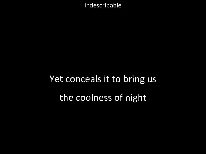 Indescribable Yet conceals it to bring us the coolness of night 