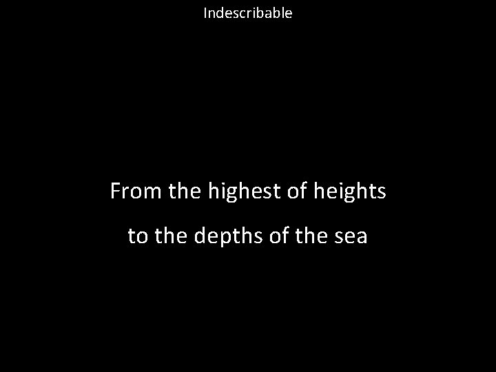 Indescribable From the highest of heights to the depths of the sea 