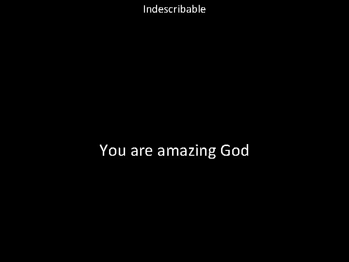 Indescribable You are amazing God 