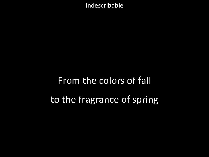 Indescribable From the colors of fall to the fragrance of spring 