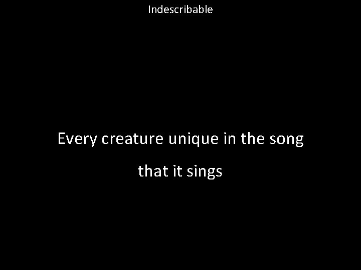 Indescribable Every creature unique in the song that it sings 