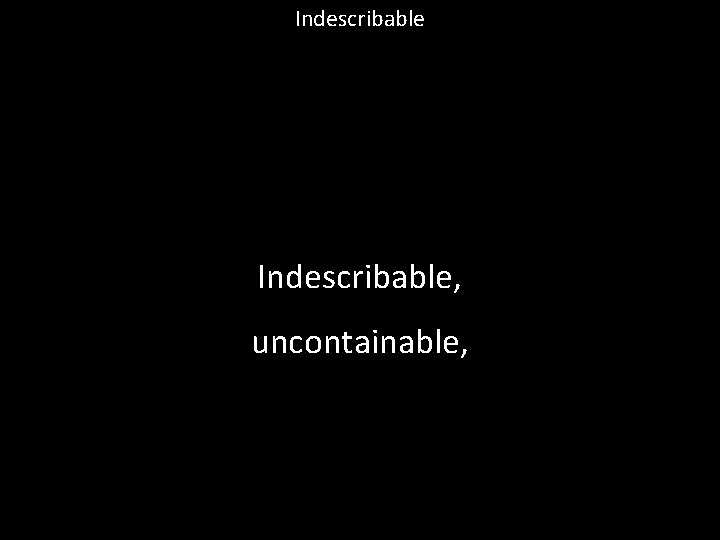 Indescribable, uncontainable, 