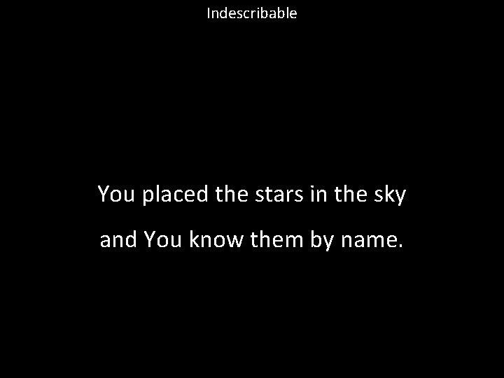 Indescribable You placed the stars in the sky and You know them by name.